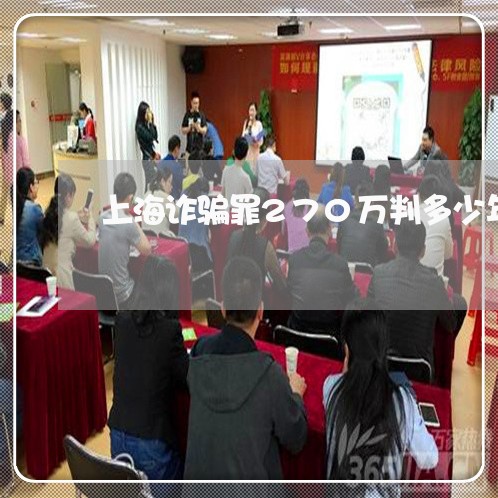 上海诈骗罪270万判多少年/2023032371613