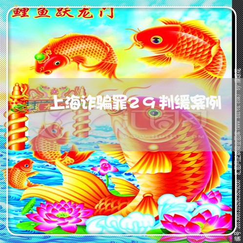 上海诈骗罪29判缓案例/2023021627370 上海诈骗罪29判缓案例/2023021627370