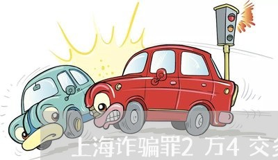 上海诈骗罪2万4交多少罚金/2023032314927 上海诈骗罪2万4交多少罚金/2023032314927