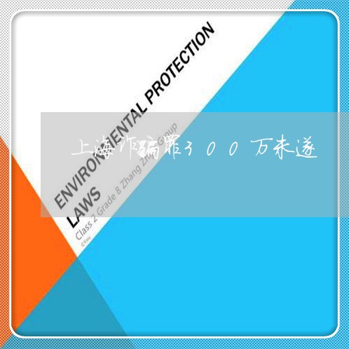 上海诈骗罪300万未遂/2023021649380