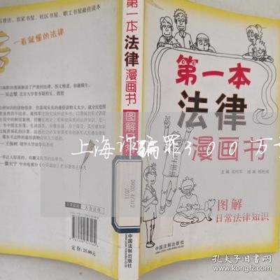 上海诈骗罪300万量刑标准/2023032307169 上海诈骗罪300万量刑标准/2023032307169