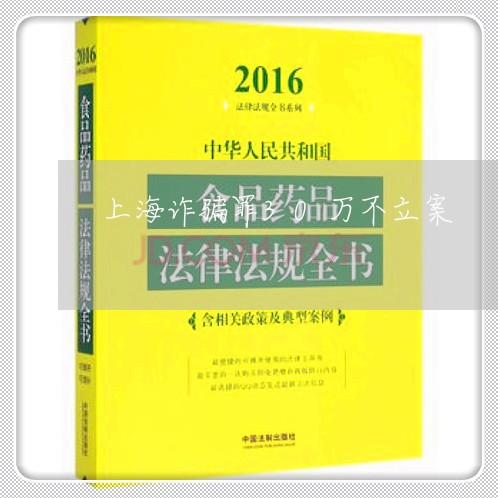 上海诈骗罪30万不立案/2023041129382