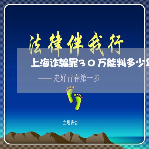 上海诈骗罪30万能判多少年/2023032308148 上海诈骗罪30万能判多少年/2023032308148