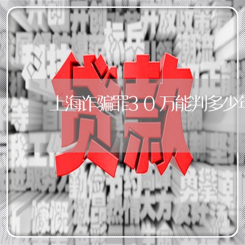 上海诈骗罪30万能判多少年/2023032398269 上海诈骗罪30万能判多少年/2023032398269