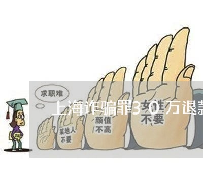 上海诈骗罪30万退款15万/2023032359479 上海诈骗罪30万退款15万/2023032359479