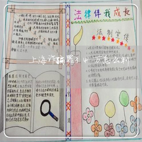 上海诈骗罪34万怎么判/2023021681737 上海诈骗罪34万怎么判/2023021681737