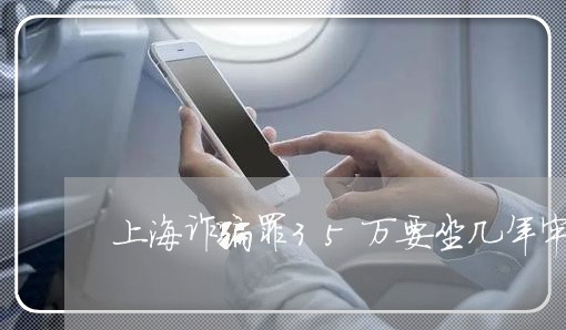 上海诈骗罪35万要坐几年牢/2023032326280 上海诈骗罪35万要坐几年牢/2023032326280