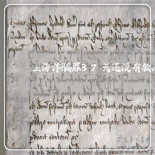 上海诈骗罪37天还没有放人/2023032372493 上海诈骗罪37天还没有放人/2023032372493