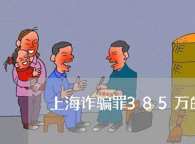 上海诈骗罪385万的量刑标准/2023042146150