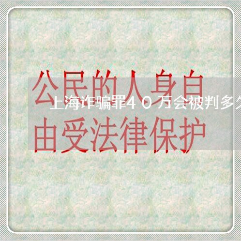 上海诈骗罪40万会被判多久/2023032384047