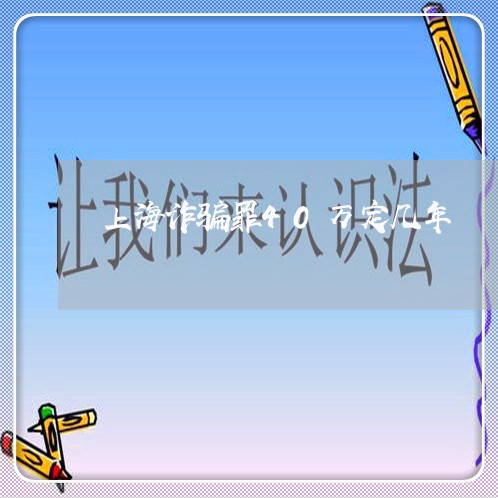上海诈骗罪40万定几年/2023021683926 上海诈骗罪40万定几年/2023021683926