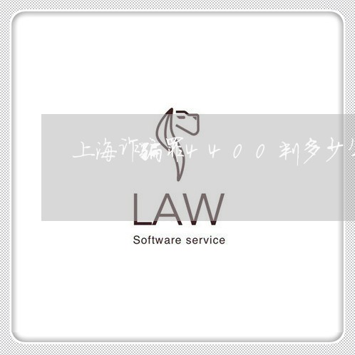 上海诈骗罪4400判多少年/2023032384056