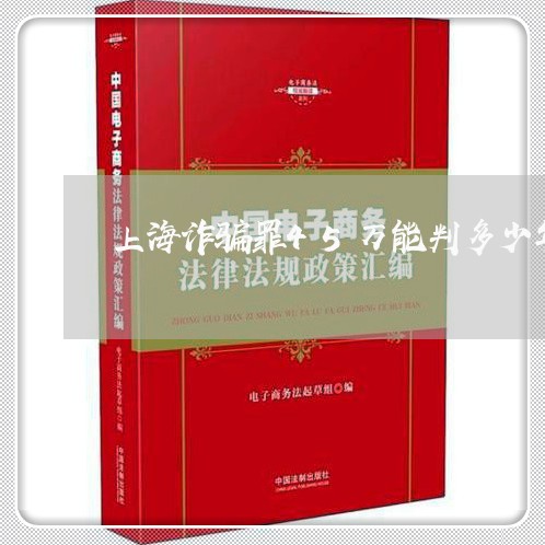 上海诈骗罪45万能判多少年/2023032384038