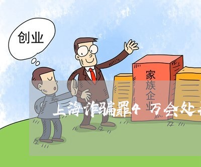 上海诈骗罪4万会处罚金多少/2023032337150 上海诈骗罪4万会处罚金多少/2023032337150