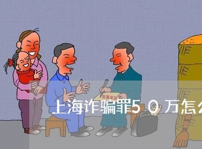 上海诈骗罪50万怎么判员工/2023032385716
