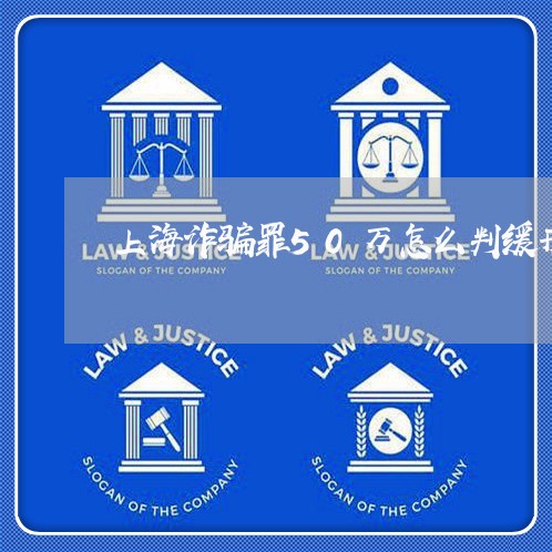 上海诈骗罪50万怎么判缓刑/2023032335370
