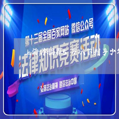 上海诈骗罪5万以下判多少年/2023032372693 上海诈骗罪5万以下判多少年/2023032372693
