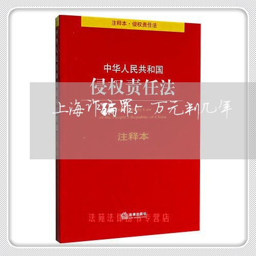 上海诈骗罪5万元判几年/2023021668261 上海诈骗罪5万元判几年/2023021668261