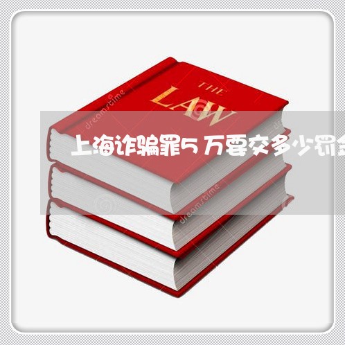 上海诈骗罪5万要交多少罚金/2023032302614