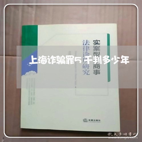 上海诈骗罪5千判多少年/2023041172704