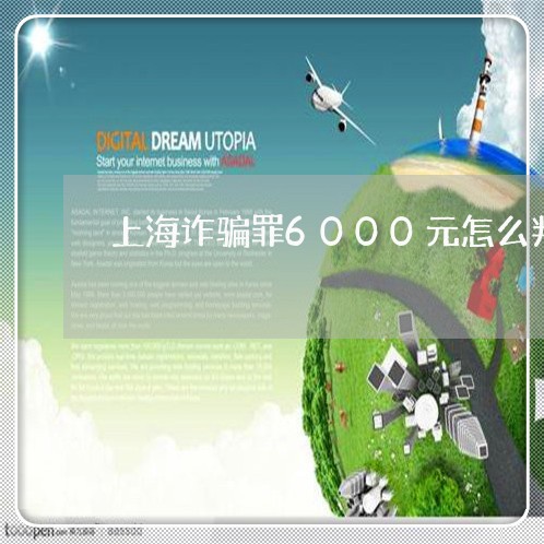上海诈骗罪6000元怎么判/2023032386269 上海诈骗罪6000元怎么判/2023032386269