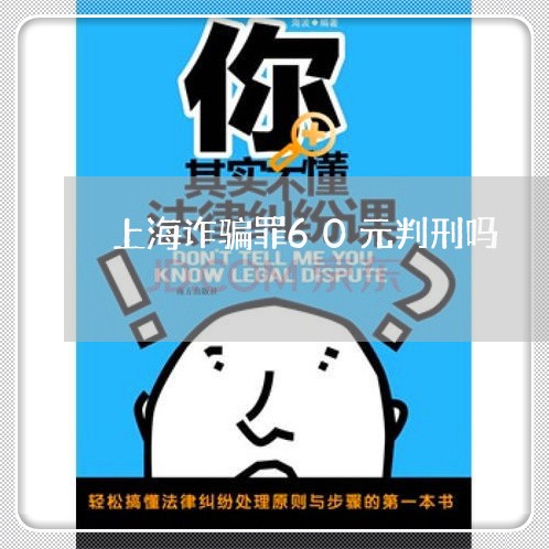 上海诈骗罪60元判刑吗/2023021695059 上海诈骗罪60元判刑吗/2023021695059