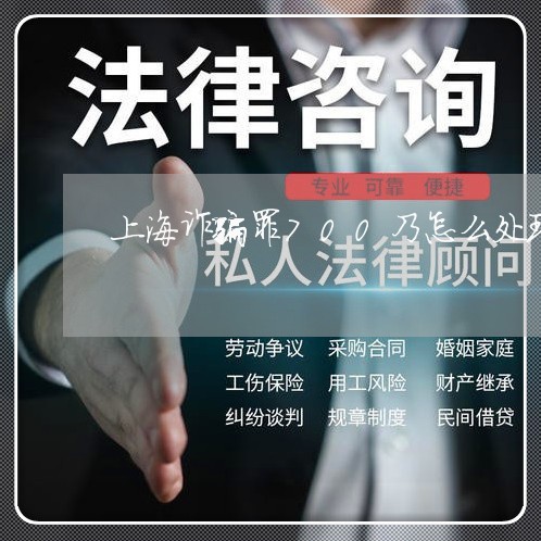 上海诈骗罪700乃怎么处理/2023032349260