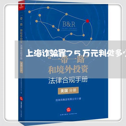 上海诈骗罪75万元判处多少/2023032349692 上海诈骗罪75万元判处多少/2023032349692