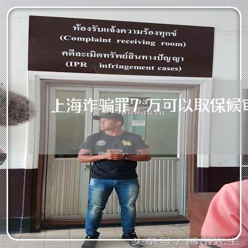 上海诈骗罪7万可以取保候审/2023032363715 上海诈骗罪7万可以取保候审/2023032363715