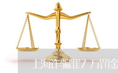 上海诈骗罪7万罚金多少/2023041138160