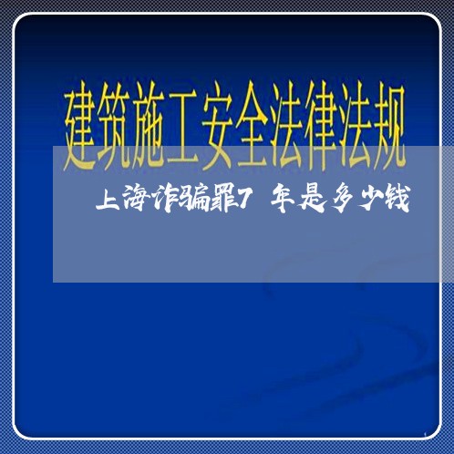 上海诈骗罪7年是多少钱/2023021672795