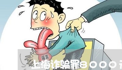 上海诈骗罪8000元判多久/2023032378391