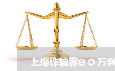 上海诈骗罪80万判几年/2023021628373 上海诈骗罪80万判几年/2023021628373