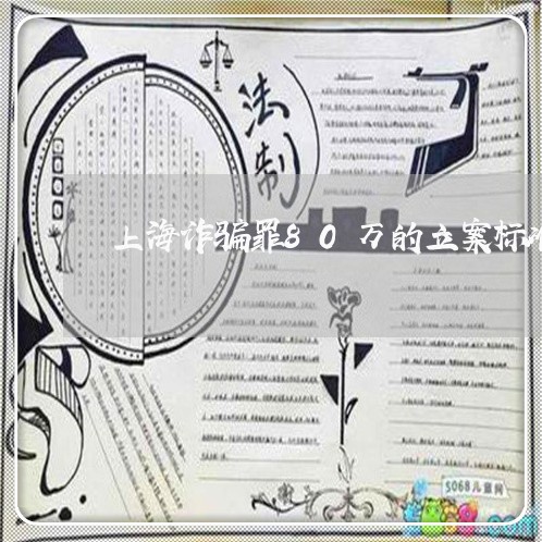 上海诈骗罪80万的立案标准/2023032339140