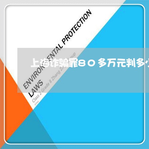 上海诈骗罪80多万元判多少/2023032314958 上海诈骗罪80多万元判多少/2023032314958