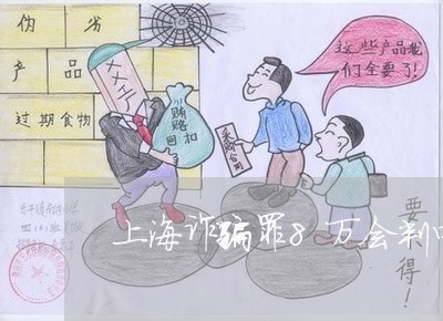 上海诈骗罪8万会判四年/2023021606038 上海诈骗罪8万会判四年/2023021606038