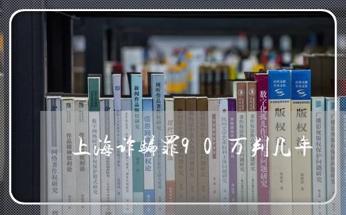 上海诈骗罪90万判几年/2023041189390