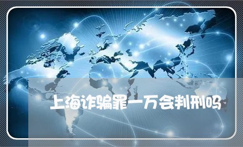 上海诈骗罪一万会判刑吗/2023041124038