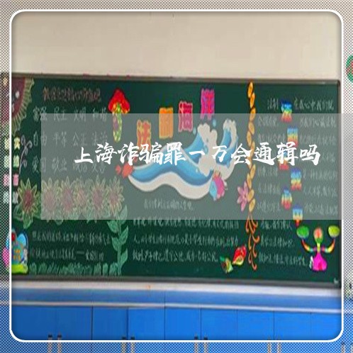 上海诈骗罪一万会通辑吗/2023021670705 上海诈骗罪一万会通辑吗/2023021670705