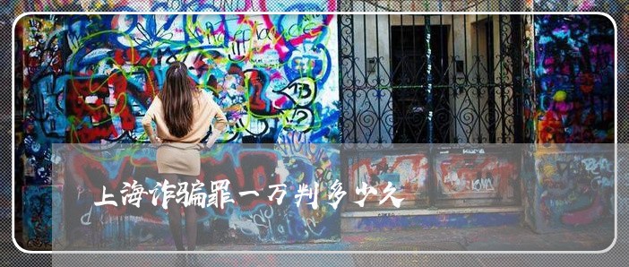 上海诈骗罪一万判多少久/2023021606159 上海诈骗罪一万判多少久/2023021606159
