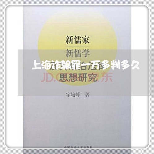 上海诈骗罪一万多判多久/2023021652805 上海诈骗罪一万多判多久/2023021652805