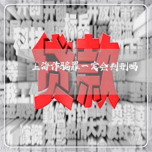 上海诈骗罪一定会判刑吗/2023021638158 上海诈骗罪一定会判刑吗/2023021638158