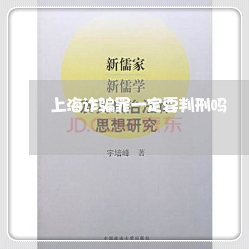 上海诈骗罪一定要判刑吗/2023021639703 上海诈骗罪一定要判刑吗/2023021639703