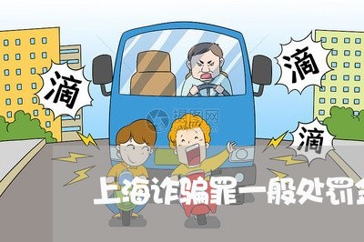 上海诈骗罪一般处罚金是多少/2023032306047