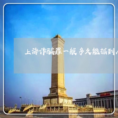 上海诈骗罪一般多久能抓到人/2023032347250