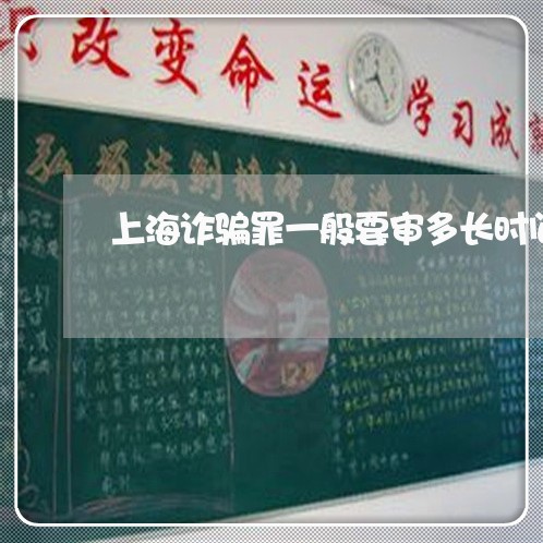 上海诈骗罪一般要审多长时间/2023032370474 上海诈骗罪一般要审多长时间/2023032370474