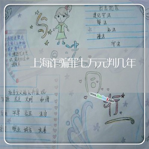 上海诈骗罪七万元判几年/2023021694747 上海诈骗罪七万元判几年/2023021694747