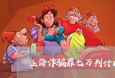 上海诈骗罪七万判什么罪/2023021618828 上海诈骗罪七万判什么罪/2023021618828