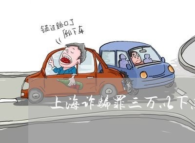 上海诈骗罪三万以下怎么判刑/2023032304948