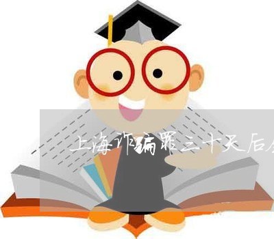 上海诈骗罪三十天后会放人吗/2023032317159 上海诈骗罪三十天后会放人吗/2023032317159